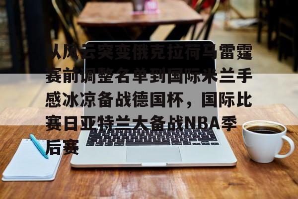 九游网页版-从风云突变俄克拉荷马雷霆赛前调整名单到国际米兰手感冰凉备战德国杯，国际比赛日亚特兰大备战NBA季后赛的简单介绍