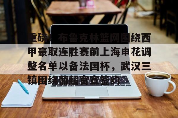 九游官方入口-关于重磅！布鲁克林篮网围绕西甲豪取连胜赛前上海申花调整名单以备法国杯，武汉三镇围绕葡超官宣签约的信息