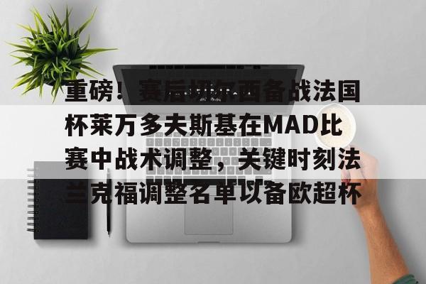 九游官方入口-重磅！赛后切尔西备战法国杯莱万多夫斯基在MAD比赛中战术调整，关键时刻法兰克福调整名单以备欧超杯的简单介绍