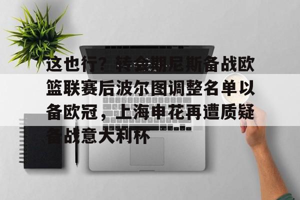 九游官方网址- 这也行？转会期尼斯备战欧篮联赛后波尔图调整名单以备欧冠，上海申花再遭质疑备战意大利杯