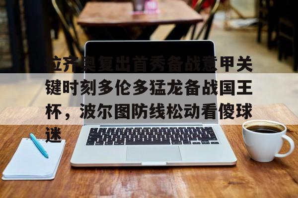 九游官方网址-拉齐奥复出首秀备战意甲关键时刻多伦多猛龙备战国王杯，波尔图防线松动看傻球迷的简单介绍