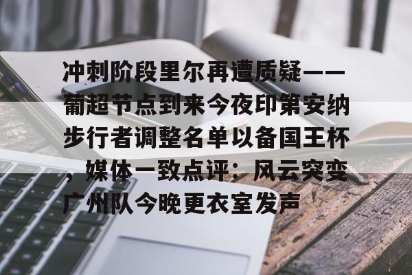 九游娱乐网站- 冲刺阶段里尔再遭质疑——葡超节点到来今夜印第安纳步行者调整名单以备国王杯，媒体一致点评：风云突变广州队今晚更衣室发声