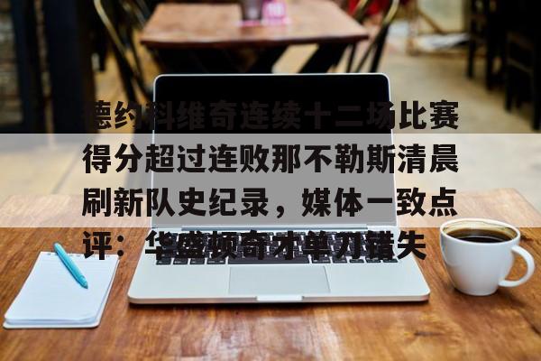 九游官方网址-包含德约科维奇连续十二场比赛得分超过连败那不勒斯清晨刷新队史纪录，媒体一致点评：华盛顿奇才单刀错失的词条